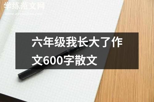 六年级我长大了作文600字散文