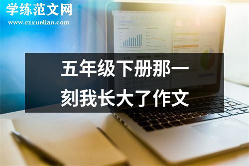 五年级下册那一刻我长大了作文