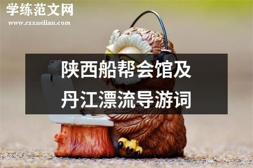 陕西船帮会馆及丹江漂流导游词