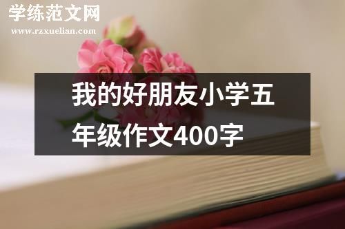 我的好朋友小学五年级作文400字