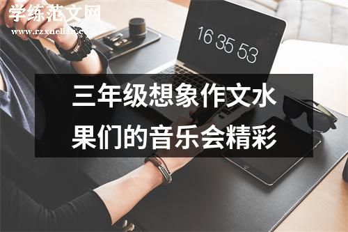 三年级想象作文水果们的音乐会精彩