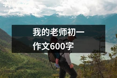 我的老师初一作文600字