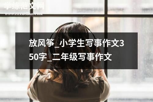 放风筝_小学生写事作文350字_二年级写事作文