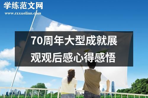 70周年大型成就展观观后感心得感悟